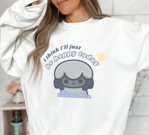 I think I'll Just be Happy Today Sweatshirt